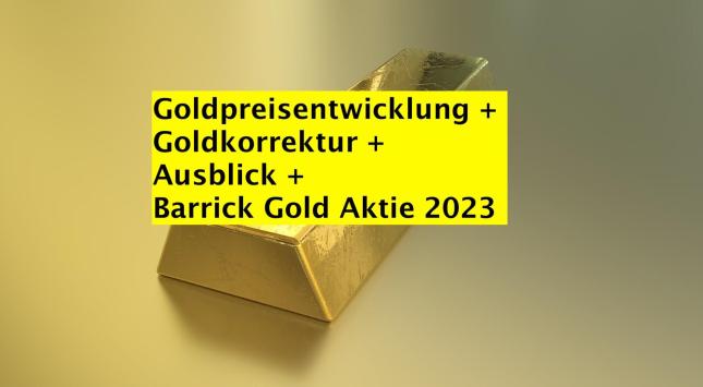 Goldpreisentwicklung + kommende Goldkorrektur + Ausblick + Barrick Gold Aktie 2023